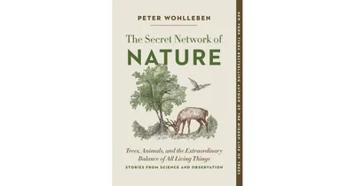 The Secret Network of Nature: Trees, Animals, and the Extraordinary Balance of All Living Things