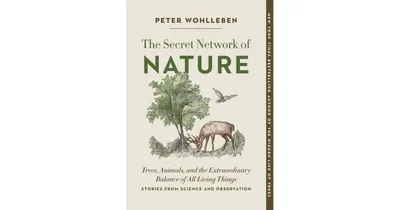 The Secret Network of Nature: Trees, Animals, and the Extraordinary Balance of All Living Things- Stories from Science and Observation by Peter Wohlle