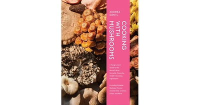 Cooking With Mushrooms: A Fungi Lover's Guide to the World's Most Versatile, Flavorful, Health-Boosting Ingredients by Andrea Gentl