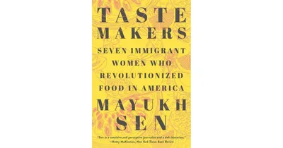 Taste Makers: Seven Immigrant Women who Revolutionized Food in America by Mayukh Sen
