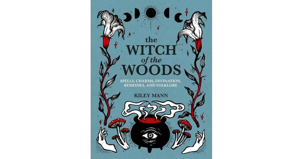 THE WITCH OF THE WOODS: Spells, Charms, Divination, Remedies, and Folklore  