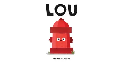 Lou: A Children's Picture Book About A Fire Hydrant and Unlikely Neighborhood Hero by Breanna Carzoo
