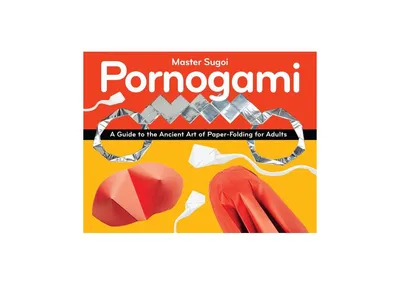 Pornogami- A Guide to the Ancient Art of Paper-Folding for Adults by Sugoi