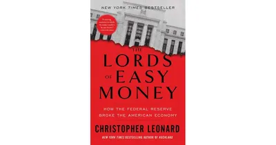 The Lords Of Easy Money: How The Federal Reserve Broke the American Economy by Christopher Leonard