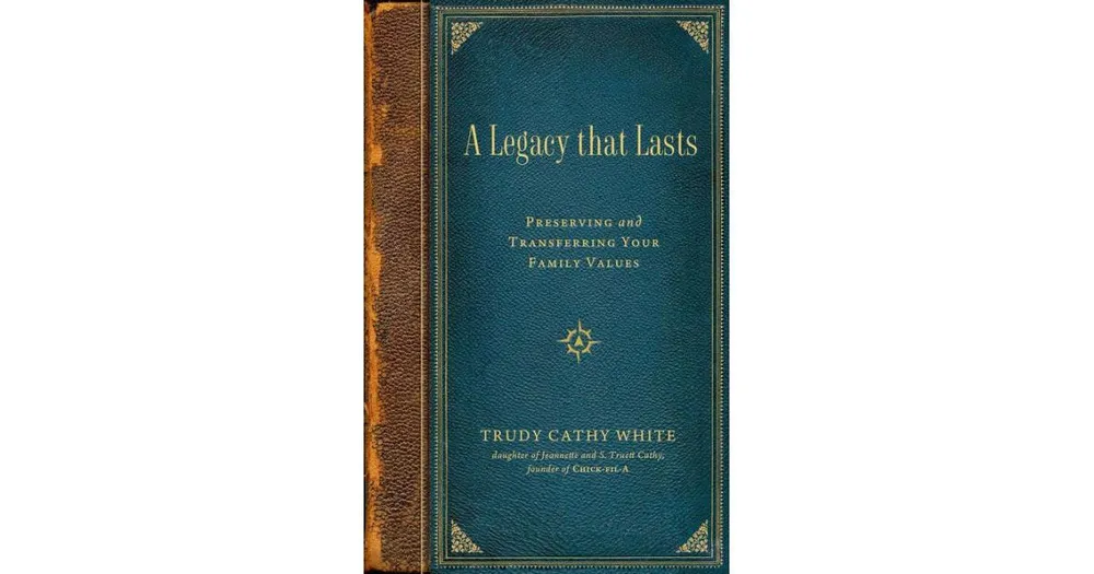 A Legacy That Lasts: Preserving and Transferring Your Family Values by Trudy Cathy White