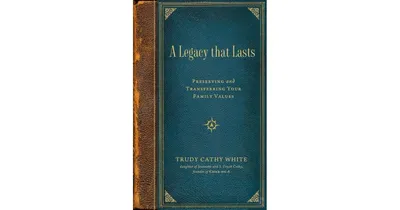 A Legacy That Lasts: Preserving and Transferring Your Family Values by Trudy Cathy White