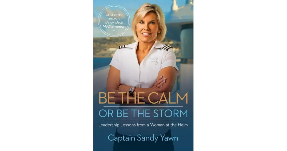 Be the Calm or Be the Storm: Leadership Lessons from a Woman at the Helm by Captain Sandy Yawn