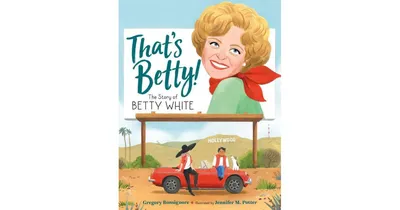 That's Betty!: The Story of Betty White by Gregory Bonsignore