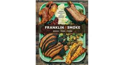Franklin Smoke: Wood. Fire. Food. [A Cookbook] by Aaron Franklin