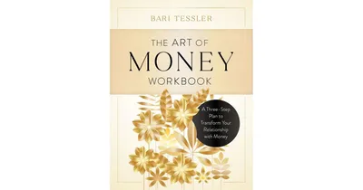 The Art of Money Workbook- A Three-Step Plan to Transform Your Relationship with Money by Bari Tessler