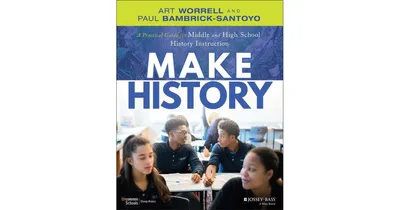 Make History- A Practical Guide for Middle and High School History Instruction (Grades 5-12) by Paul Bambrick