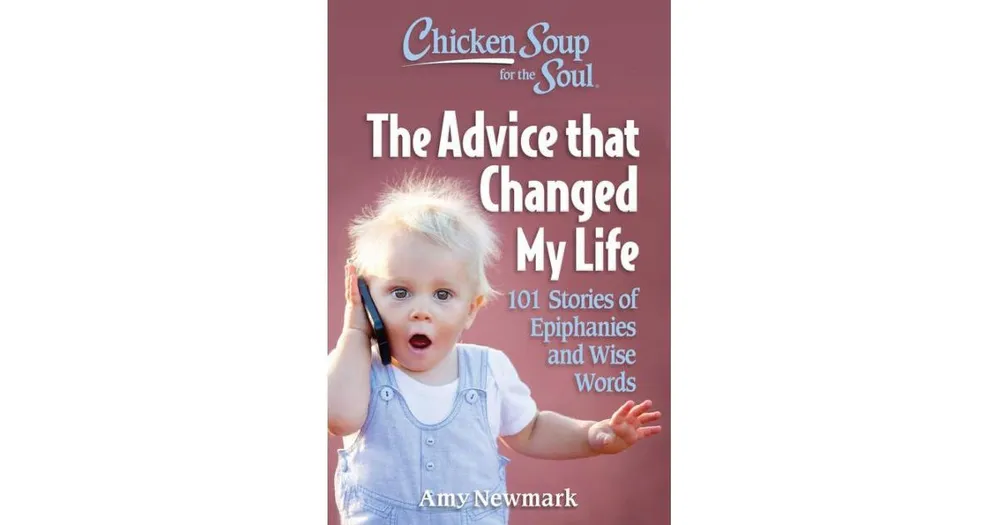 Chicken Soup for the Soul- The Advice that Changed My Life- 101 Stories of Epiphanies and Wise Words by Amy Newmark