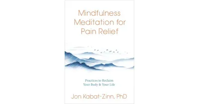Mindfulness Meditation for Pain Relief- Practices to Reclaim Your Body and Your Life by Jon Kabat