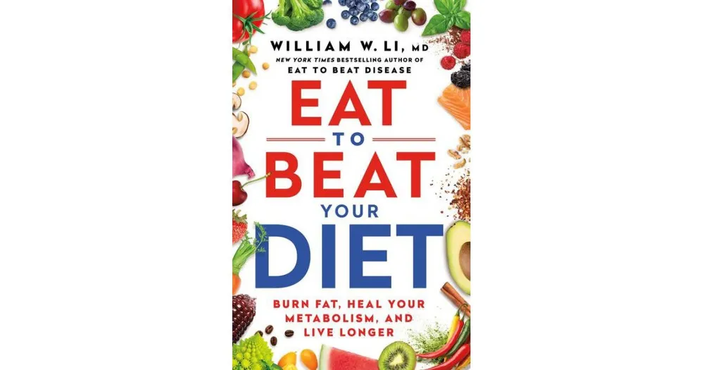 Eat to Beat Your Diet- Burn Fat, Heal Your Metabolism, and Live Longer by William W Li Md