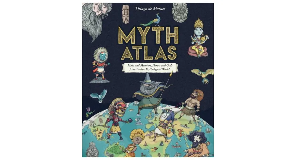 Myth Atlas- Maps and Monsters, Heroes and Gods from Twelve Mythological Worlds by Thiago de Moraes