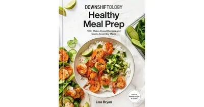 Downshiftology Healthy Meal Prep- 100+ Make-Ahead Recipes and Quick-Assembly Meals- A Gluten