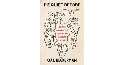 The Quiet Before- On The Unexpected Origins of Radical Ideas by Gal Beckerman