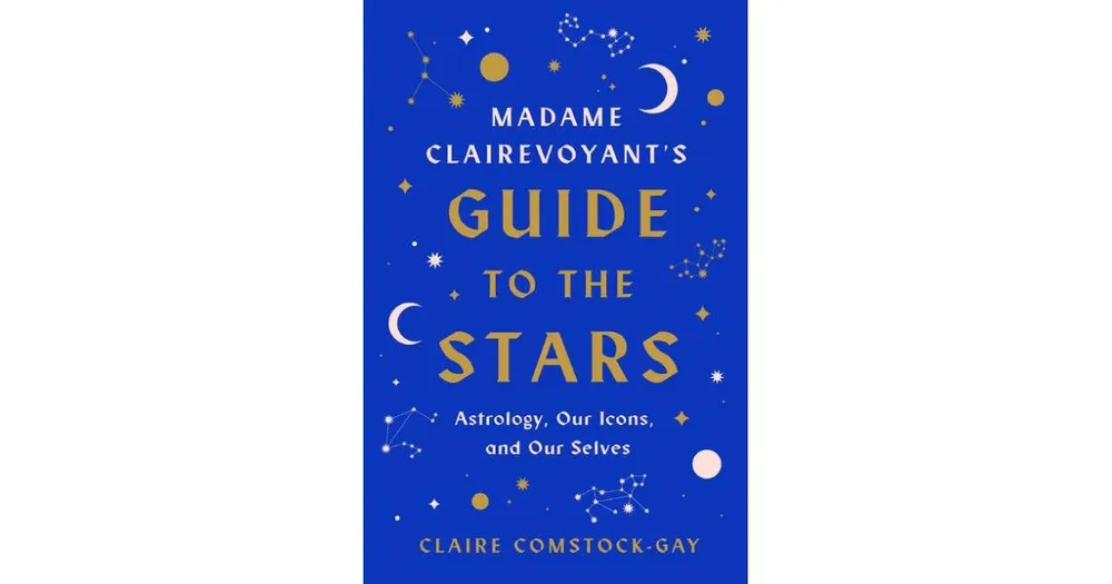 Madame Clairevoyant's Guide to the Stars - Astrology, Our Icons, and Our Selves by Claire Comstock