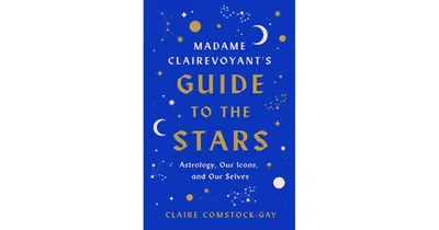 Madame Clairevoyant's Guide to the Stars - Astrology, Our Icons, and Our Selves by Claire Comstock