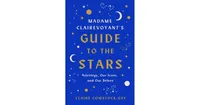 Madame Clairevoyant's Guide to the Stars - Astrology, Our Icons, and Our Selves by Claire Comstock