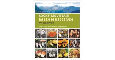 The Essential Guide to Rocky Mountain Mushrooms by Habitat by Cathy Cripps