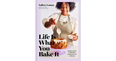 Life Is What You Bake It - Recipes, Stories, and Inspiration to Bake Your Way to the Top