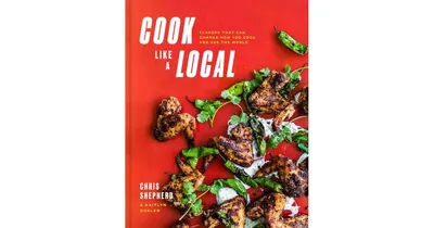 Cook Like a Local, Flavors That Can Change How You Cook and See the World, A Cookbook by Chris Shepherd