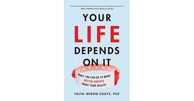 Your Life Depends on It, What You Can Do to Make Better Choices About Your Health by Talya Miron