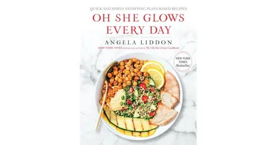 Oh She Glows Every Day, Quick and Simply Satisfying Plant-based Recipes, A Cookbook by Angela Liddon