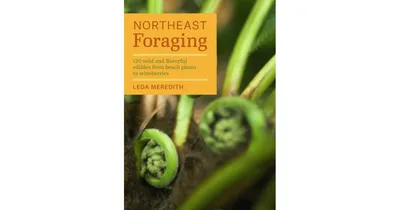 Northeast Foraging, 120 Wild and Flavorful Edibles from Beach Plums to Wineberries by Leda Meredith