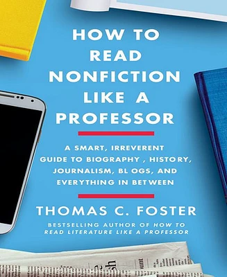 How to Read Nonfiction Like A Professor- A Smart, Irreverent Guide to Biography, History, Journalism, Blogs, and Everything in Between by Thomas C. Fo