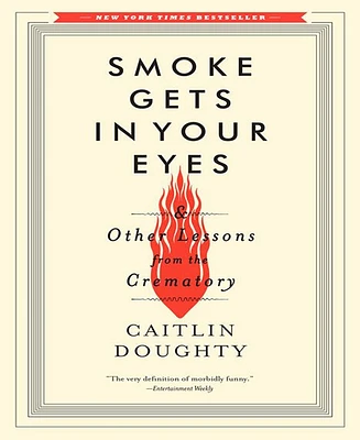 Smoke Gets in Your Eyes- And Other Lessons from the Crematory by Caitlin Doughty