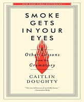 Smoke Gets in Your Eyes- And Other Lessons from the Crematory by Caitlin Doughty