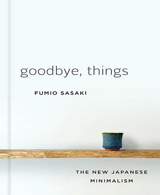 Goodbye, Things: The New Japanese Minimalism by Fumio Sasaki