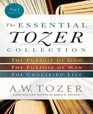 The Essential Tozer Collection- The Pursuit of God, The Purpose of Man, and The Crucified Life by A.w. Tozer