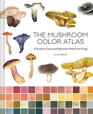 Barnes & Noble The Mushroom Color Atlas: A Guide to Dyes and Pigments Made from Fungi by Julie Beeler