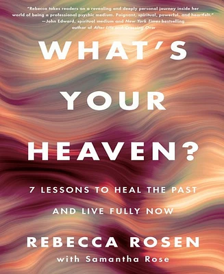 What's Your Heaven?- 7 Lessons to Heal the Past and Live Fully Now by Rebecca Rosen