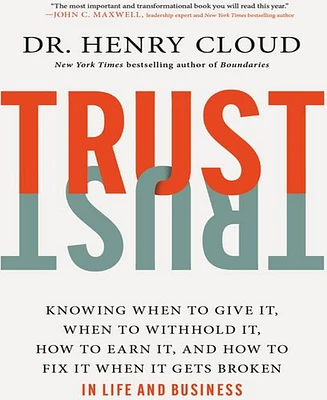 Trust- Knowing When to Give It, When to Withhold It, How to Earn It, and How to Fix It When It Gets Broken by Henry Cloud