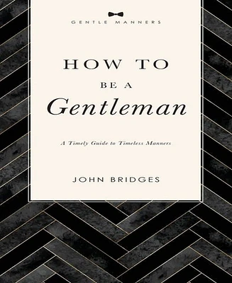 How to Be a Gentleman Revised and Expanded: A Timely Guide to Timeless Manners by John Bridges