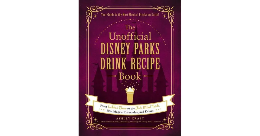 The Unofficial Disney Parks Drink Recipe Book - From LeFou's Brew to the Jedi Mind Trick, 100+ Magical Disney