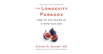 The Longevity Paradox: How to Die Young at a Ripe Old Age by Steven R. Gundry Md