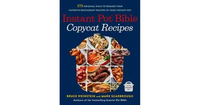 Instant Pot Bible: Copycat Recipes: 175 Original Ways to Remake Your Favorite Restaurant Recipes in Your Instant Pot by Bruce Weinstein