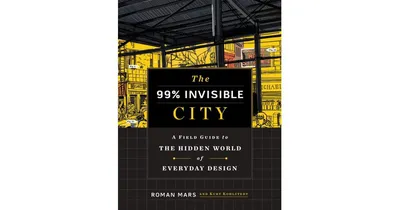 The 99 Percent Invisible City: A Field Guide to the Hidden World of Everyday Design by Roman Mars