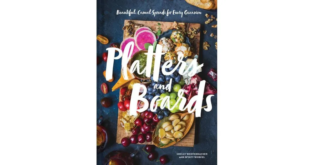 Platters and Boards: Beautiful, Casual Spreads for Every Occasion (Appetizer Cookbooks, Dinner Party Planning Books, Food Presentation Books) by Shell