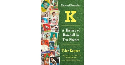 K: A History Of Baseball In Ten Pitches By Tyler Kepner