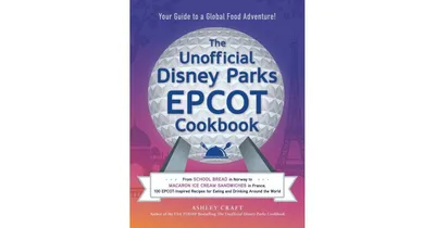 The Unofficial Disney Parks Epcot Cookbook: From School Bread in Norway to Macaron Ice Cream Sandwiches in France, 100 Epcot