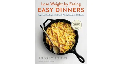Lose Weight by Eating: Easy Dinners: Weight Loss Made Simple with 60 Family