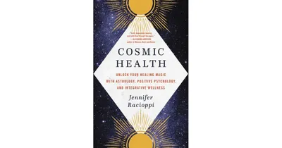 Cosmic Health: Unlock Your Healing Magic with Astrology, Positive Psychology, and Integrative Wellness by Jennifer Racioppi