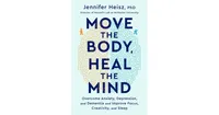 Move The Body, Heal The Mind: Overcome Anxiety, Depression, and Dementia and Improve Focus, Creativity, and Sleep by Jennifer Heisz