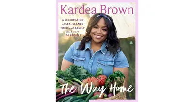 The Way Home: A Celebration of Sea Islands Food and Family with over 100 Recipes by Kardea Brown
